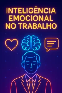 Inteligência Emocional no Trabalho: Domine Suas Emoções Profissionais