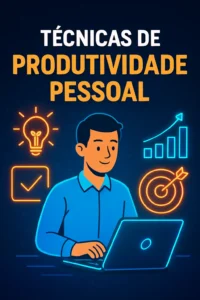 Técnicas de Produtividade Pessoal: Como Ser Mais Eficiente no Dia a Dia